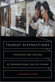 Tourist Distractions Traveling and Feeling in Transnational Hallyu Cinema【電子書籍】[ Youngmin Choe ]