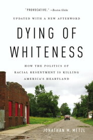 Dying of Whiteness How the Politics of Racial Resentment Is Killing America's Heartland【電子書籍】[ Jonathan M. Metzl ]