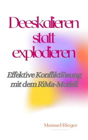 Deeskalieren statt explodieren Effektive Konfliktl?sung mit dem RiMa-Modell【電子書籍】[ Manuel Rieger ]