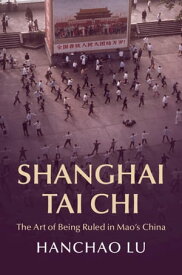 Shanghai Tai Chi The Art of Being Ruled in Mao's China【電子書籍】[ Hanchao Lu ]