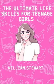THE ULTIMATE LIFE SKILLS FOR TEEN GIRLS A Fun Guide on How Teenage Girls Could Build Social Skills, Manage Money, Clean, Finding a Successful Career, Make Better Decisions, Be Self-confident and Healthy【電子書籍】[ Idris Umar ]