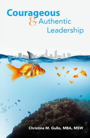 Courageous & Authentic Leadership【電子書籍】[ Christina M. Gullo ]