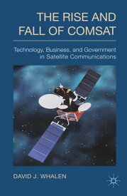 The Rise and Fall of COMSAT Technology, Business, and Government in Satellite Communications【電子書籍】[ D. Whalen ]