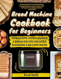 Bread Machine Cookbook for Beginners: Unveil the Ancient Art of Bread Making through Delicious and Easy Recipes with the Magic of Your Baking Assistant [II Edition]【電子書籍】[ Sarah Roslin ]