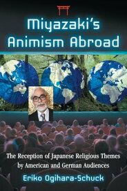 Miyazaki's Animism Abroad The Reception of Japanese Religious Themes by American and German Audiences【電子書籍】[ Eriko Ogihara-Schuck ]