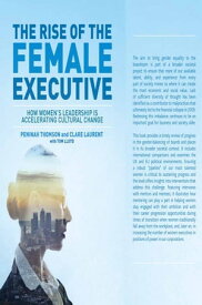 The Rise of the Female Executive How Women's Leadership is Accelerating Cultural Change【電子書籍】[ Peninah Thomson ]