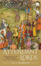 Attendant Lords Bairam Khan and Abdur Rahim, Courtiers and Poets in Mughal India【電子書籍】[ T.C.A. Raghavan ]