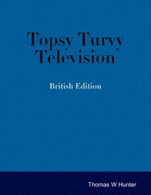 Topsy Turvy Television - British Edition【電子書籍】[ Thomas W. Hunter ]