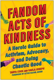 Fandom Acts of Kindness A Heroic Guide to Activism, Advocacy, and Doing Chaotic Good【電子書籍】[ Tanya Cook ]