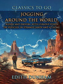 Jogging Around The World, Riders And Drivers, With Curious Steeds Or Vehicles, In Strange Lands And At Home【電子書籍】[ Edith Dunham ]
