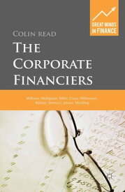 The Corporate Financiers Williams, Modigliani, Miller, Coase, Williamson, Alchian, Demsetz, Jensen, Meckling【電子書籍】[ C. Read ]