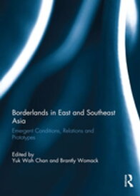 Borderlands in East and Southeast Asia Emergent conditions, relations and prototypes【電子書籍】