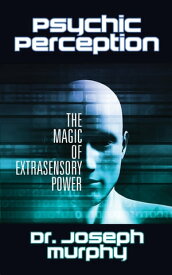 Psychic Perception The Magic of Extrasensory Power【電子書籍】[ Dr. Joseph Murphy ]