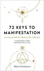 72 Keys to Manifestation An Ancient Path of a Modern-day Alchemist【電子書籍】[ Mariya Nurislamova ]