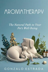 Aromatherapy, The natural path to your pet´s well being【電子書籍】[ Gonzalo Estrada ]