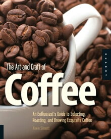 The Art and Craft of Coffee An Enthusiast's Guide to Selecting, Roasting, and Brewing Exquisite Coffee【電子書籍】[ Kevin Sinnott ]