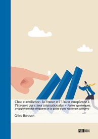Choc et r?silience - La France et l'Union europ?enne ? l'?preuve des crises internationales Failles syst?miques, aveuglement des dirigeants et la qu?te d’une r?silience collective【電子書籍】[ Gilles Barouch ]