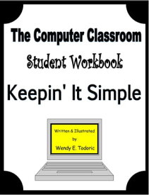 The Computer Classroom Student Workbook: Keepin' It Simple【電子書籍】[ Wendy Todoric ]