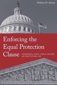 Enforcing the Equal Protection Clause Congressional Power, Judicial Doctrine, and Constitutional Law【電子書籍】[ William D. Araiza ]