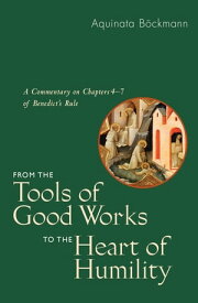 From the Tools of Good Works to the Heart of Humility A Commentary on Chapters 4-7 of Benedict's Rule【電子書籍】[ Aquinata B?ckmann OSB, PhD ]