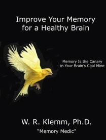 Improve Your Memory for a Healthy Brain. Memory Is the Canary in Your Brain's Coal Mine【電子書籍】[ W. R. Klemm ]