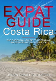 Expat Guide: Costa Rica The essential guide to becoming an expatriate in Costa Rica【電子書籍】[ Jason Daniel Kilhoffer ]