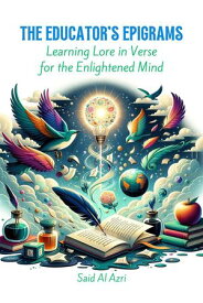 The Educator's Epigrams: Learning Lore in Verse for the Enlightened Mind Riddle Me This: A Professional Exploration in Poetry, #3【電子書籍】[ Said Al Azri ]