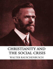 Christianity and the Social Crisis【電子書籍】[ Walter Rauschenbusch ]