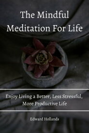 The Mindful Meditation For Life! Enjoy Living a Better, Less Stressful, More Productive Life.【電子書籍】[ Edward Hollands ]