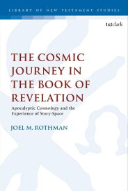 The Cosmic Journey in the Book of Revelation Apocalyptic Cosmology and the Experience of Story-Space【電子書籍】[ Dr. Joel M. Rothman ]