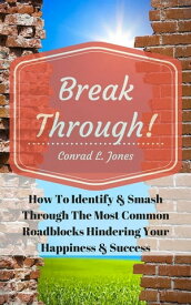 Breakthrough! How To Identify & Smash Through The Most Common Roadblocks Hindering Your Happiness & Success【電子書籍】[ Conrad L. Jones ]