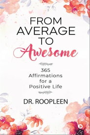 From Average to Awesome 365 Affirmations for a Positive Life【電子書籍】[ Dr. Roopleen ]