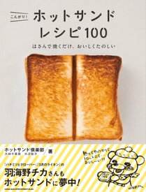 こんがり！ ホットサンド レシピ100 はさんで焼くだけ、おいしくたのしい【電子書籍】[ 大林千茱萸 ]