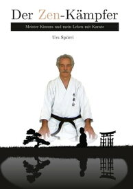 Der Zen-K?mpfer Meister Kimura und mein Leben mit Karate【電子書籍】[ Urs Sp?rri ]