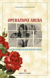 Operazione Abeba. La vera storia di Mafalda di Savoia【電子書籍】[ Maria Enrica Magnani Bosio ]