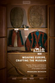 Weaving Europe, Crafting the Museum Textiles, history and ethnography at the Museum of European Cultures, Berlin【電子書籍】[ Magdalena Buchczyk ]