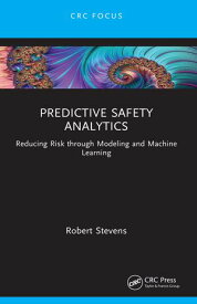 Predictive Safety Analytics Reducing Risk through Modeling and Machine Learning【電子書籍】[ Robert Stevens ]