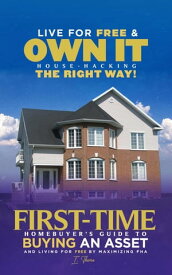 Live For Free & Own It! House Hacking the Right Way First-time Homebuyer's Guide to Buying an Asset and Living for Free by Maximizing FHA【電子書籍】[ I. Therea Buttafli ]