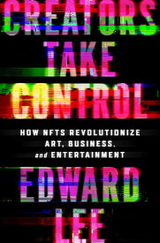 Creators Take Control How NFTs Revolutionize Art, Business, and Entertainment【電子書籍】[ Edward Lee ]
