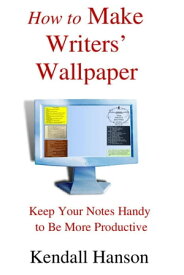 How to Make Writers' Wallpaper: Keep Your Notes Handy to Be More Productive【電子書籍】[ Kendall Hanson ]