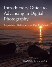 Introductory Guide to Advancing in Digital Photography Professional Techniques and Tips Explained【電子書籍】[ Daniel T. Dulany ]