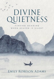 Divine Quietness Finding Meaning When Heaven Is Silent【電子書籍】[ Emily Robison Adams ]