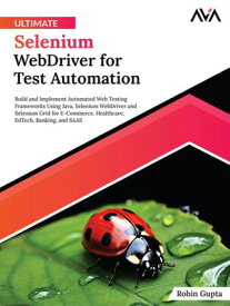 Ultimate Selenium WebDriver for Test Automation: Build and Implement Automated Web Testing Frameworks Using Java, Selenium WebDriver and Selenium Grid for E-Commerce, Healthcare, EdTech, Banking, and SAAS【電子書籍】[ Robin Gupta ]