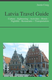 Latvia Travel Guide: Culture - Sightseeing - Activities - Hotels - Nightlife - Restaurants ? Transportation【電子書籍】[ Justin Craig ]