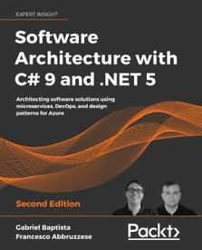 Software Architecture with C# 9 and .NET 5 Architecting software solutions using microservices, DevOps, and design patterns for Azure, 2nd Edition【電子書籍】[ Gabriel Baptista ]