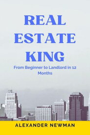 Real Estate King: From Beginner to Landlord in 12 Months【電子書籍】[ Alexander Newman ]