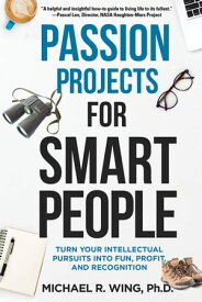 Passion Projects for Smart People Turn Your Intellectual Pursuits into Fun, Profit and Recognition【電子書籍】[ Michael R. Wing ]