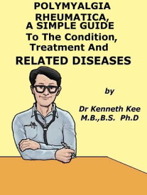 Polymyalgia Rheumatica, A Simple Guide To The Condition, Treatment And Related Diseases【電子書籍】[ Kenneth Kee ]