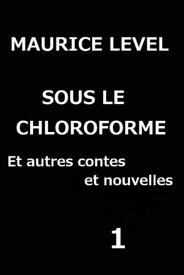 SOUS LE CHLOROFORME Et autres contes et nouvelles 1【電子書籍】[ Maurice Level ]
