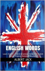 English Words: Learn English: English Grammar: Advanced English Words: Origins, History & Meanings【電子書籍】[ Albert Jack ]